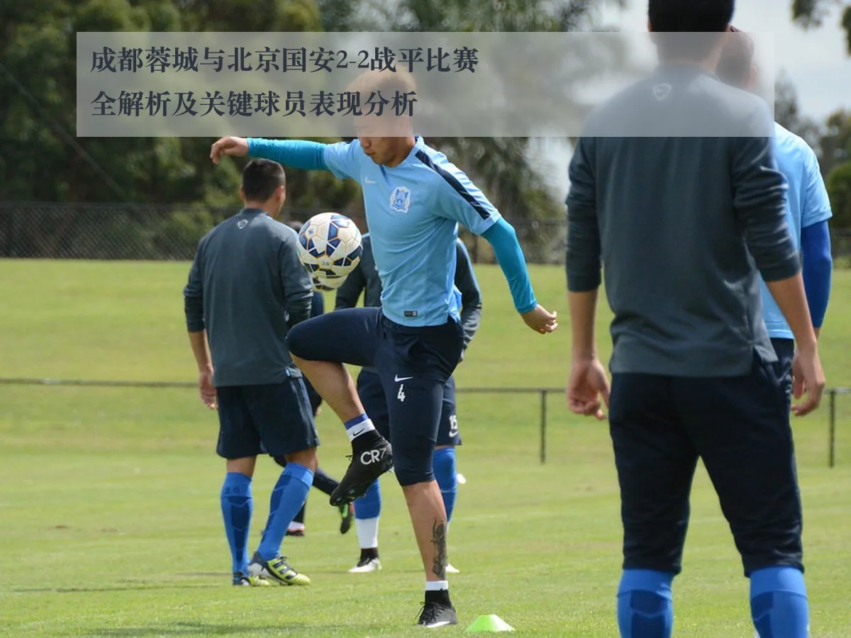 成都蓉城与北京国安2-2战平比赛全解析及关键球员表现分析