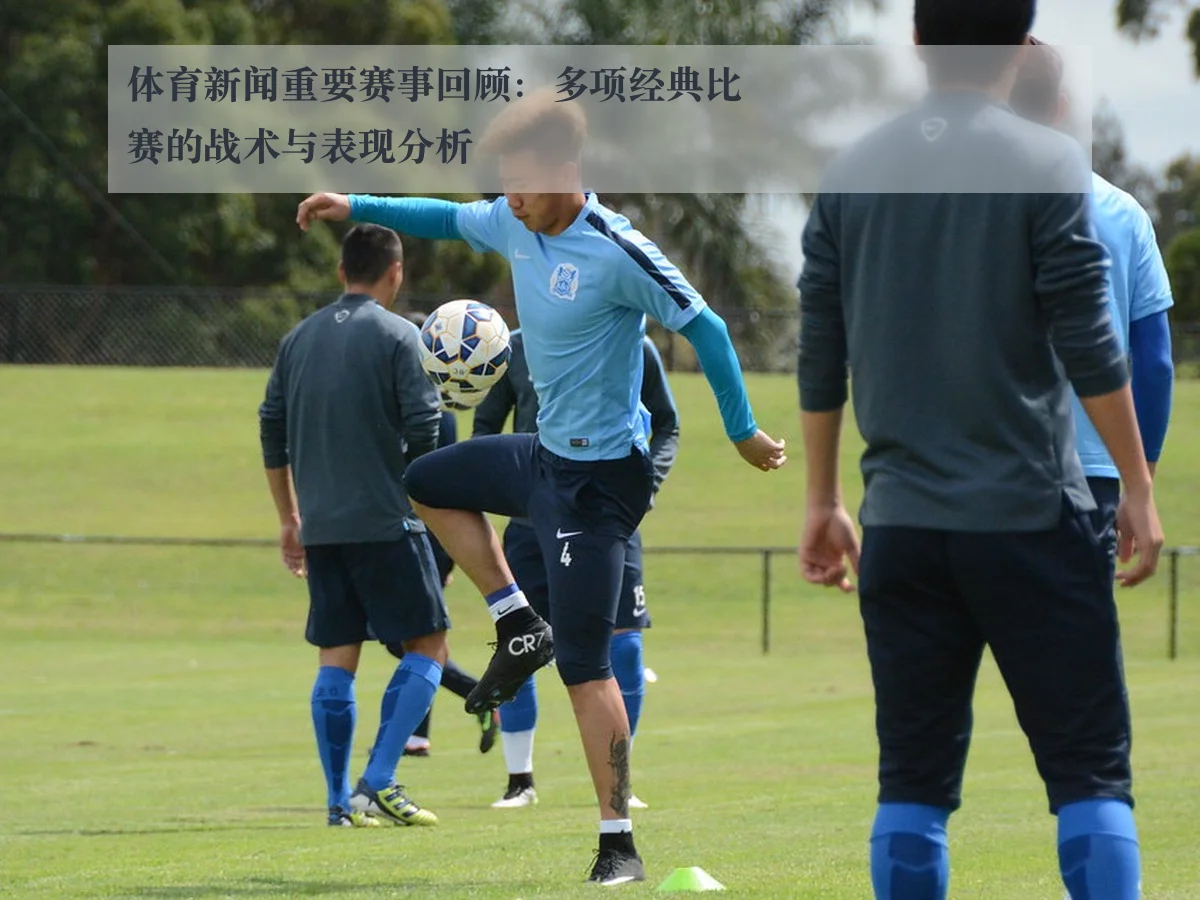 体育新闻重要赛事回顾:多项经典比赛的战术与表现分析