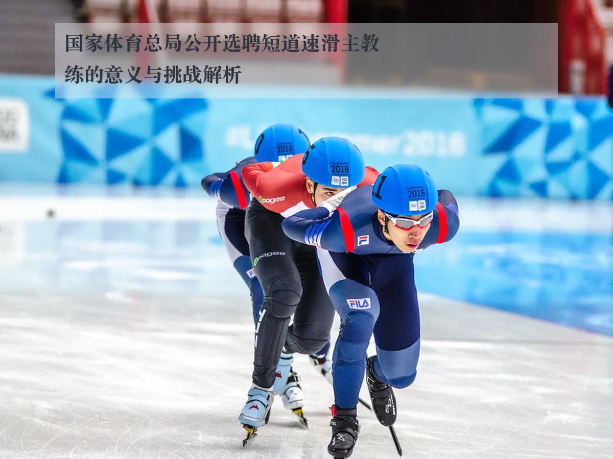 国家体育总局公开选聘短道速滑主教练的意义与挑战解析